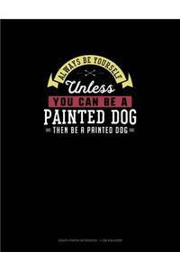 Always Be Yourself Unless You Can Be A Painted Dog Then Be A Painted Dog