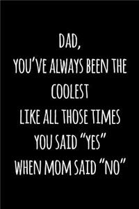 Dad, you've always been the coolest like all those times you said yes when mom said no