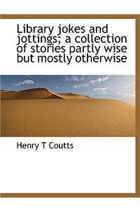 Library Jokes and Jottings; A Collection of Stories Partly Wise But Mostly Otherwise