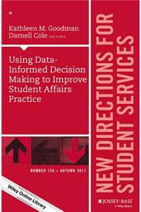 Using Data-Informed Decision Making to Improve Student Affairs Practice: New Directions for Student Services, Number 159