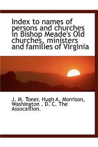 Index to Names of Persons and Churches in Bishop Meade's Old Churches, Ministers and Families of Virginia