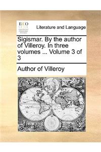 Sigismar. by the Author of Villeroy. in Three Volumes ... Volume 3 of 3