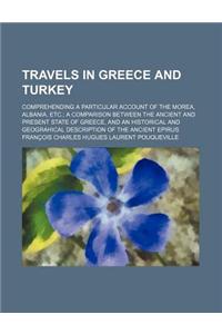 Travels in Greece and Turkey; Comprehending a Particular Account of the Morea, Albania, Etc. a Comparison Between the Ancient and Present State of Gre