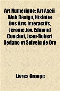 Art Numerique: Art ASCII, Web Design, Histoire Des Arts Interactifs, Jerome Joy, Edmond Couchot, Jean-Robert Sedano Et Solveig de Ory