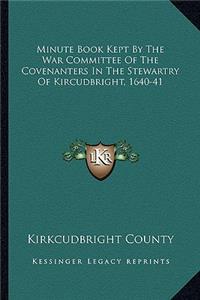 Minute Book Kept by the War Committee of the Covenanters in the Stewartry of Kircudbright, 1640-41