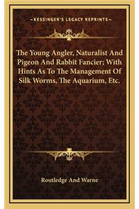 The Young Angler, Naturalist and Pigeon and Rabbit Fancier; With Hints as to the Management of Silk Worms, the Aquarium, Etc.