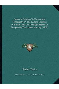 Papers In Relation To The Ancient Topography Of The Eastern Counties Of Britain, And On The Right Means Of Interpreting The Roman Itinerary (1869)