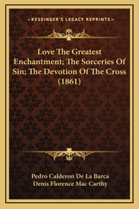 Love the Greatest Enchantment; The Sorceries of Sin; The Devotion of the Cross (1861)