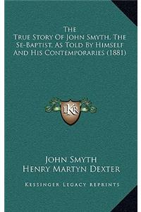 The True Story Of John Smyth, The Se-Baptist, As Told By Himself And His Contemporaries (1881)