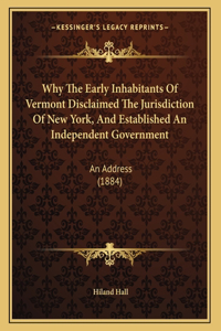 Why The Early Inhabitants Of Vermont Disclaimed The Jurisdiction Of New York, And Established An Independent Government