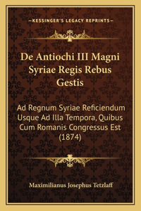 De Antiochi III Magni Syriae Regis Rebus Gestis