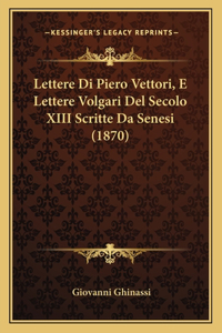 Lettere Di Piero Vettori, E Lettere Volgari Del Secolo XIII Scritte Da Senesi (1870)