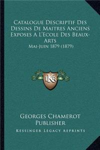 Catalogue Descriptif Des Dessins de Maitres Anciens Exposes A L'Ecole Des Beaux-Arts