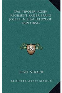 Das Tiroler Jager-Regiment Kaiser Franz Josef I In Dem Feldzuge, 1859 (1864)