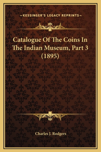 Catalogue Of The Coins In The Indian Museum, Part 3 (1895)