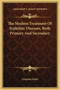 The Modern Treatment Of Syphilitic Diseases, Both Primary And Secondary
