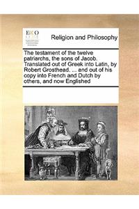 Testament of the Twelve Patriarchs, the Sons of Jacob. Translated Out of Greek Into Latin, by Robert Grosthead. ... and Out of His Copy Into French and Dutch by Others, and Now Englished