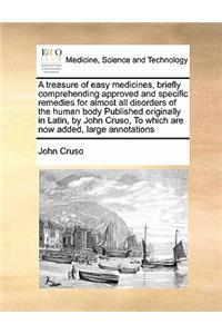 A treasure of easy medicines, briefly comprehending approved and specific remedies for almost all disorders of the human body Published originally in Latin, by John Cruso, To which are now added, large annotations