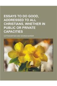 Essays to Do Good, Addressed to All Christians, Whether in Public or Private Capacities