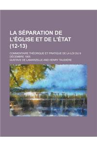 La Separation de L'Eglise Et de L'Etat; Commentaire Theorique Et Pratique de La Loi Du 9 Decembre 1905 (12-13)