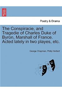 The Conspiracie, and Tragedie of Charles Duke of Byron, Marshall of France. Acted Lately in Two Playes, Etc.