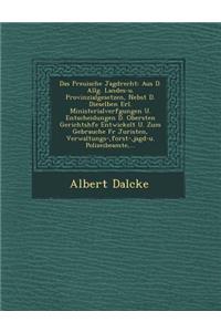 Das Preu Ische Jagdrecht: Aus D. Allg. Landes-U. Provinzialgesetzen, Nebst D. Dieselben Erl. Ministerialverf Gungen U. Entscheidungen D. Obersten Gerichtsh Fe Entwickelt U. Z