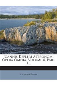 Joannis Kepleri Astronomi Opera Omnia, Volume 8, Part 1...