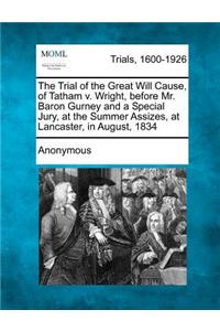 The Trial of the Great Will Cause, of Tatham V. Wright, Before Mr. Baron Gurney and a Special Jury, at the Summer Assizes, at Lancaster, in August, 1834