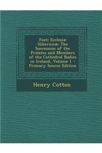 Fasti Ecclesiae Hibernicae: The Succession of the Prelates and Members of the Cathedral Bodies in Ireland, Volume 1 - Primary Source Edition