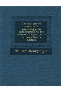 Outlines of Educational Psychology; An Introduction to the Science of Education