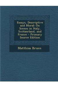 Essays, Descriptive and Moral: On Scenes in Italy, Switzerland, and France