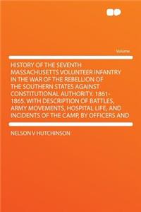 History of the Seventh Massachusetts Volunteer Infantry in the War of the Rebellion of the Southern States Against Constitutional Authority. 1861-1865. with Description of Battles, Army Movements, Hospital Life, and Incidents of the Camp, by Office