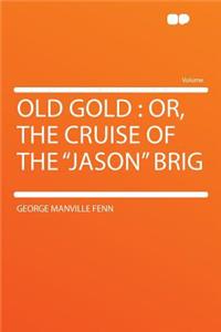 Old Gold: Or, the Cruise of the Jason Brig