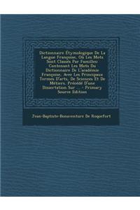 Dictionnaire Etymologique de la Langue Francoise, Ou Les Mots Sont Classes Par Familles: Contenant Les Mots Du Dictionnaire de L'Academie Francoise, Avec Les Principaux Termes D'Arts, de Sciences Et de Metiers. Precede D'Une Dissertation Sur ...