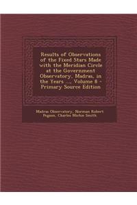 Results of Observations of the Fixed Stars Made with the Meridian Circle at the Government Observatory, Madras, in the Years ..., Volume 8