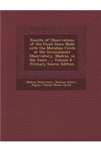 Results of Observations of the Fixed Stars Made with the Meridian Circle at the Government Observatory, Madras, in the Years ..., Volume 8