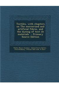 Textiles, with Chapters on the Mercerized and Artificial Fibres, and the Dyeing of Text Ile Materials