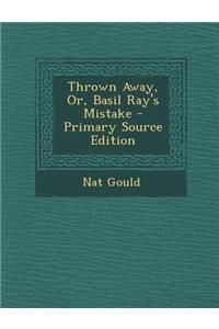 Thrown Away, Or, Basil Ray's Mistake - Primary Source Edition