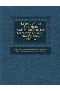 Report of the Philippine Commission to the Secretary of War - Primary Source Edition