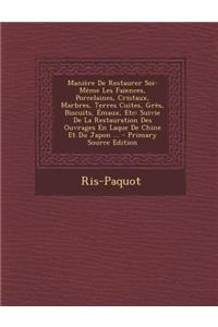 Manière De Restaurer Soi-Même Les Faïences, Porcelaines, Cristaux, Marbres, Terres Cuites, Grès, Biscuits, Émaux, Etc