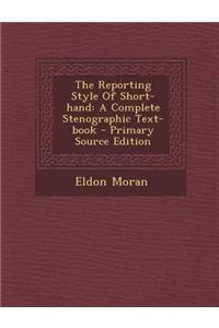 The Reporting Style of Short-Hand: A Complete Stenographic Text-Book - Primary Source Edition