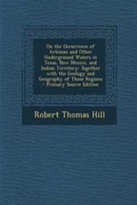 On the Occurrence of Artesian and Other Underground Waters in Texas, New Mexico, and Indian Territory: Together with the Geology and Geography of Thos