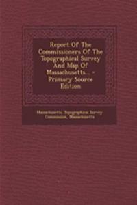 Report of the Commissioners of the Topographical Survey and Map of Massachusetts...