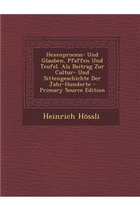 Hexenprocess- Und Glauben, Pfaffen Und Teufel. ALS Beitrag Zur Cultur- Und Sittengeschichte Der Jahr-Hunderte