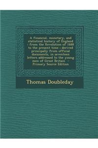 A Financial, Monetary, and Statistical History of England: From the Revolution of 1688 to the Present Time; Derived Principally from Official Docume