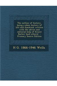 The Outline of History, Being a Plain History of Life and Mankind; Written with the Advice and Editorial Help of Ernest Barker [And Others] - Primary