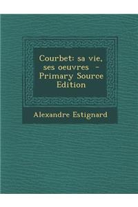 Courbet: Sa Vie, Ses Oeuvres - Primary Source Edition