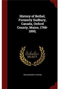 History of Bethel, Formerly Sudbury, Canada, Oxford County, Maine, 1768-1890;