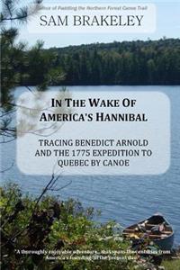 In the Wake of America's Hannibal: Tracing Benedict Arnold and the 1775 Expedition to Quebec by Canoe