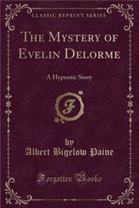 The Mystery of Evelin Delorme: A Hypnotic Story (Classic Reprint)